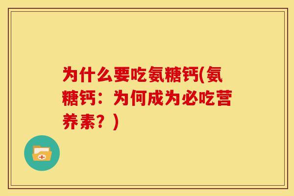 为什么要吃氨糖钙(氨糖钙:为何成为必吃营养素?) 为什么要吃氨糖钙(氨糖钙:为何成为必吃营养素?)