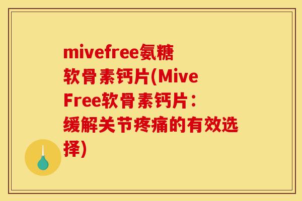 mivefree氨糖软骨素钙片(MiveFree软骨素钙片：缓解关节的有效选择)