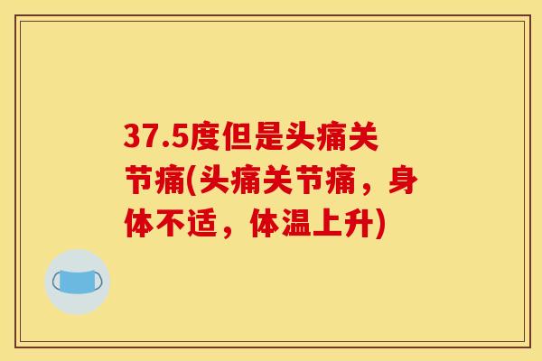 37.5度但是头痛关节痛(头痛关节痛,身体不适,体温上升) 37.5度但是头痛关节痛(头痛关节痛,身体不适,体温上升)