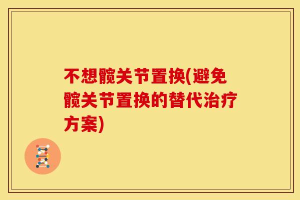 不想髋关节置换(避免髋关节置换的替代方案)