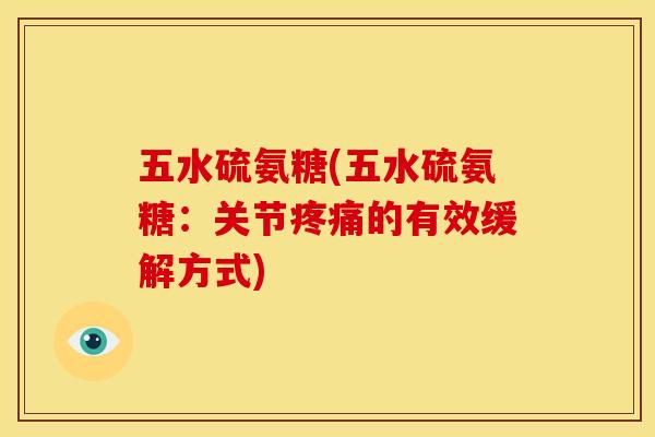 五水硫氨糖(五水硫氨糖：关节的有效缓解方式)