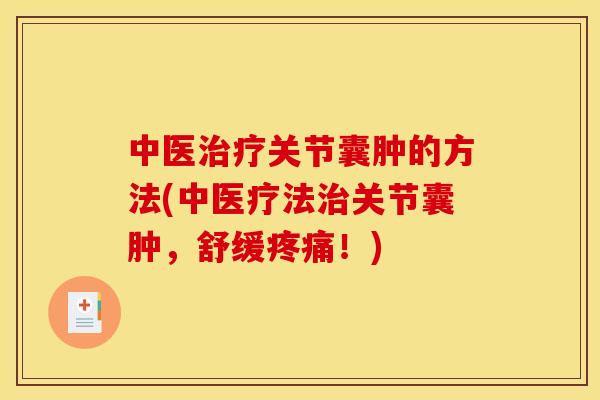 中医关节囊肿的方法(中医疗法关节囊肿,舒缓!) 中医关节囊肿的方法(中医疗法关节囊肿,舒缓!)