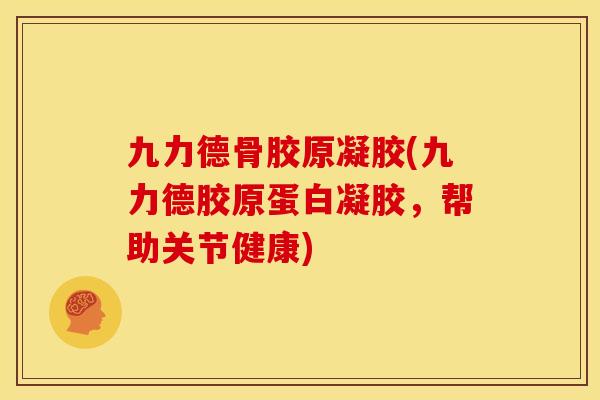 九力德骨胶原凝胶(九力德胶原蛋白凝胶，帮助关节健康)