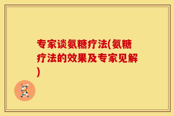 专家谈氨糖疗法(氨糖疗法的效果及专家见解)