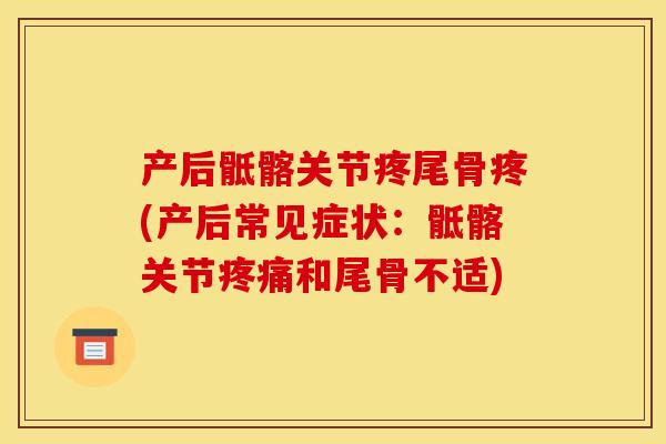 产后骶髂关节疼尾骨疼(产后常见症状:骶髂关节和尾骨不适) 产后骶髂关节疼尾骨疼(产后常见症状:骶髂关节和尾骨不适)