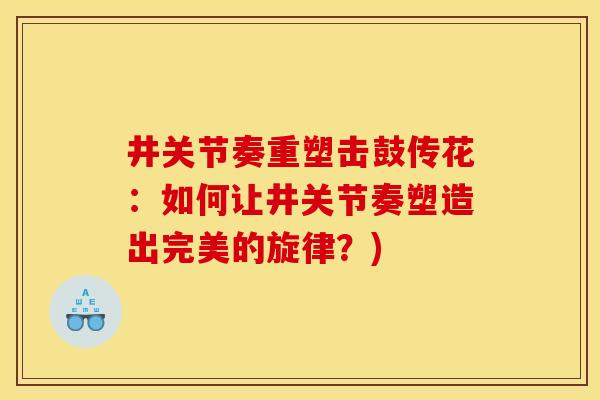 井关节奏重塑击鼓传花:如何让井关节奏塑造出完美的旋律?) 井关节奏重塑击鼓传花:如何让井关节奏塑造出完美的旋律?)