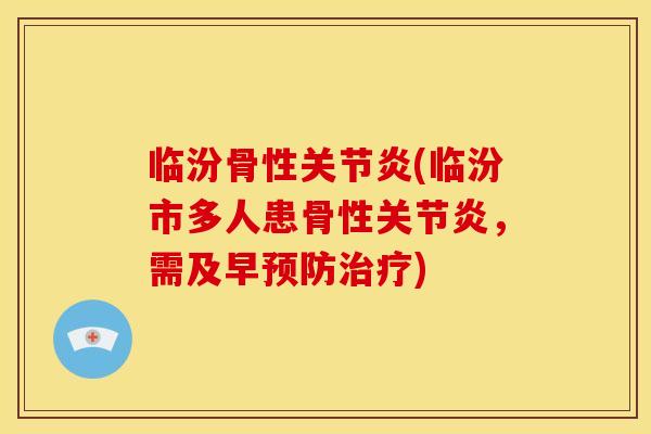 临汾骨性(临汾市多人患骨性,需及早) 临汾骨性(临汾市多人患骨性,需及早)
