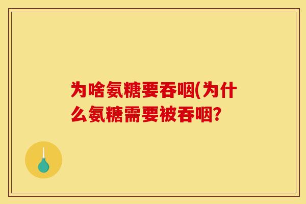 为啥氨糖要吞咽(为什么氨糖需要被吞咽？