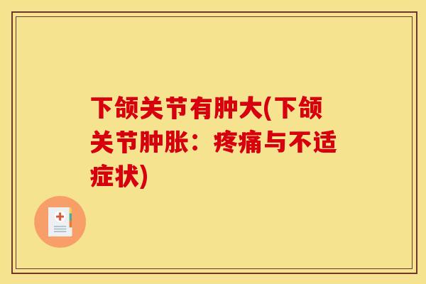 下颌关节有肿大(下颌关节:与不适症状) 下颌关节有肿大(下颌关节:与不适症状)