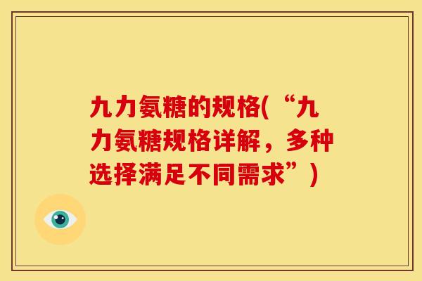 九力氨糖的规格(“九力氨糖规格详解,多种选择满足不同需求”) 九力氨糖的规格(“九力氨糖规格详解,多种选择满足不同需求”)