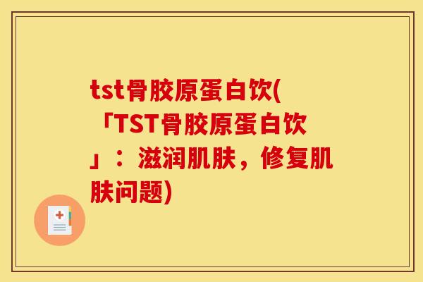 tst骨胶原蛋白饮(「TST骨胶原蛋白饮」:滋润,修复问题) tst骨胶原蛋白饮(「TST骨胶原蛋白饮」:滋润,修复问题)