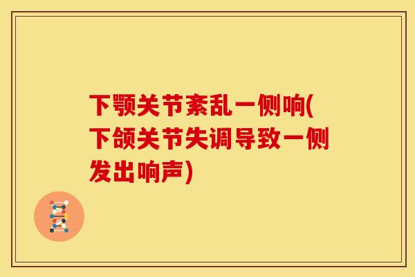 下颚关节紊乱一侧响(下颌关节失调导致一侧发出响声) 下颚关节紊乱一侧响(下颌关节失调导致一侧发出响声)