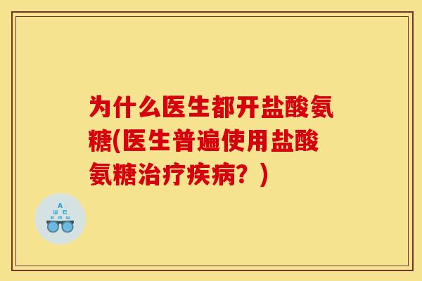 为什么医生都开盐酸氨糖(医生普遍使用盐酸氨糖?) 为什么医生都开盐酸氨糖(医生普遍使用盐酸氨糖?)
