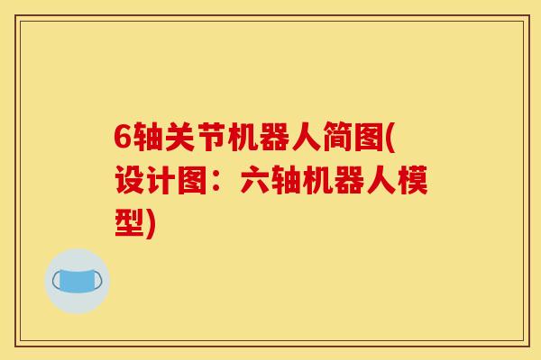 6轴关节机器人简图(设计图:六轴机器人模型) 6轴关节机器人简图(设计图:六轴机器人模型)