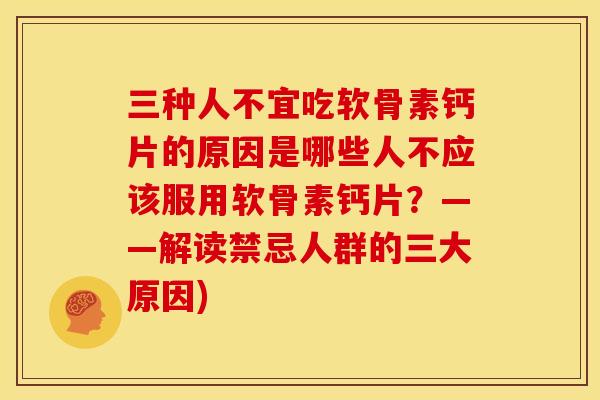三种人不宜吃软骨素钙片的原因是哪些人不应该服用软骨素钙片？——解读禁忌人群的三大原因)