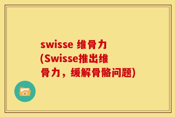 swisse 维骨力(Swisse推出维骨力,缓解骨骼问题) swisse 维骨力(Swisse推出维骨力,缓解骨骼问题)