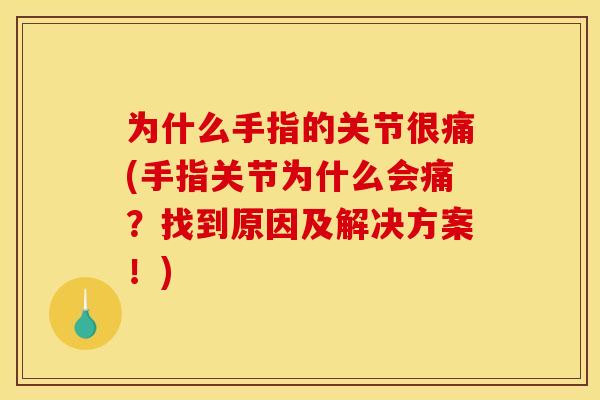 为什么手指的关节很痛(手指关节为什么会痛?找到原因及解决方案!) 为什么手指的关节很痛(手指关节为什么会痛?找到原因及解决方案!)