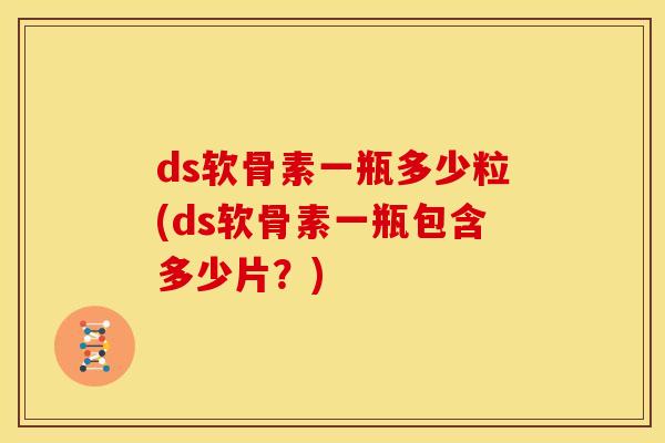ds软骨素一瓶多少粒(ds软骨素一瓶包含多少片？)