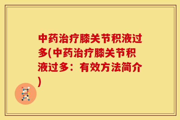 膝关节积液过多(膝关节积液过多:有效方法简介) 膝关节积液过多(膝关节积液过多:有效方法简介)