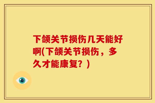 下颌关节损伤几天能好啊(下颌关节损伤，多久才能康复？)