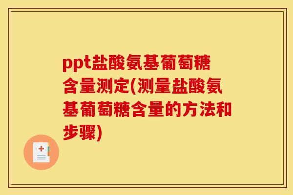 ppt盐酸氨基葡萄糖含量测定(测量盐酸氨基葡萄糖含量的方法和步骤)