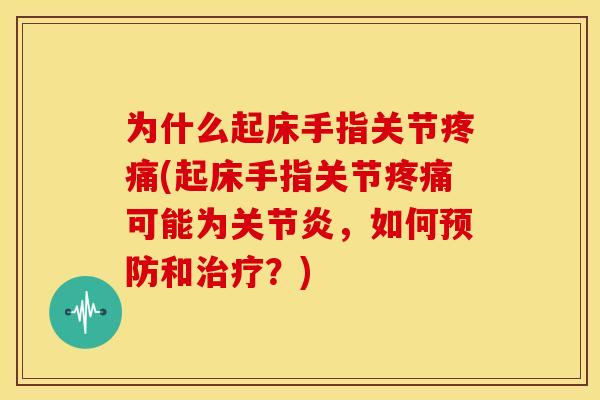 为什么起床手指关节(起床手指关节可能为,如何和?) 为什么起床手指关节(起床手指关节可能为,如何和?)
