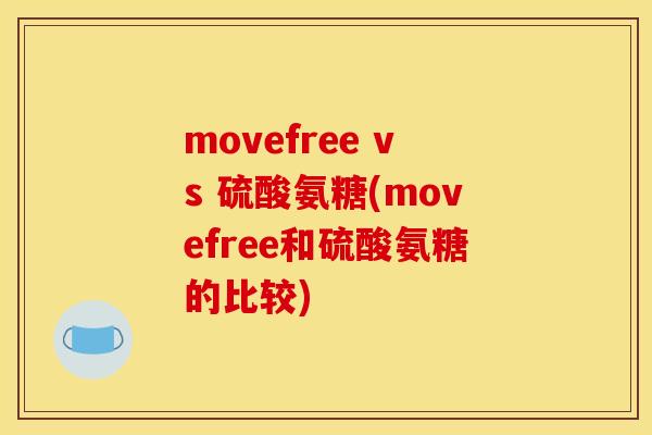 movefree vs 硫酸氨糖(movefree和硫酸氨糖的比较) movefree vs 硫酸氨糖(movefree和硫酸氨糖的比较)