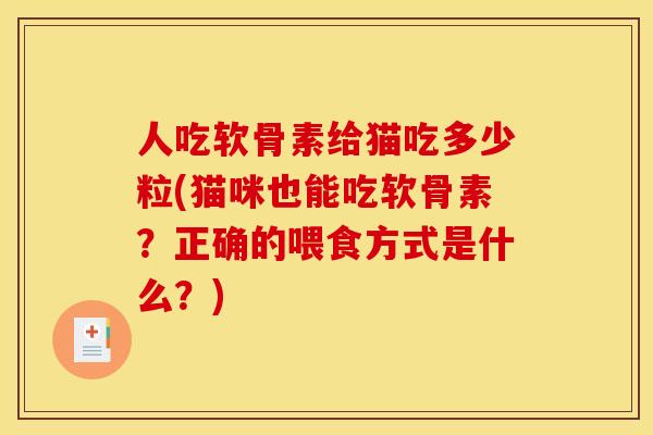 人吃软骨素给猫吃多少粒(猫咪也能吃软骨素?正确的喂食方式是什么?) 人吃软骨素给猫吃多少粒(猫咪也能吃软骨素?正确的喂食方式是什么?)