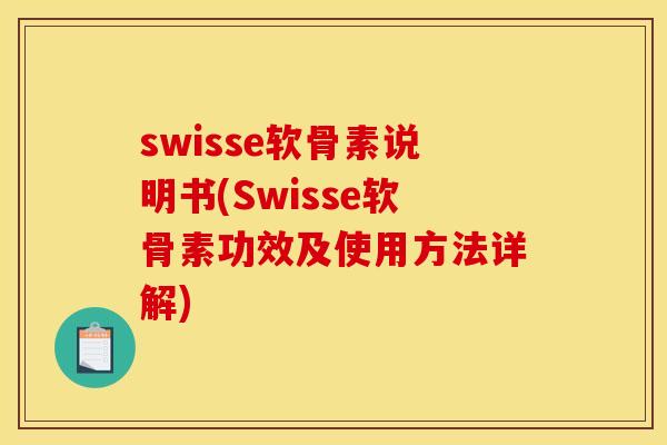 swisse软骨素说明书(Swisse软骨素功效及使用方法详解) swisse软骨素说明书(Swisse软骨素功效及使用方法详解)