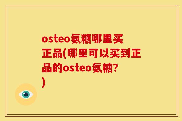 osteo氨糖哪里买正品(哪里可以买到正品的osteo氨糖?) osteo氨糖哪里买正品(哪里可以买到正品的osteo氨糖?)