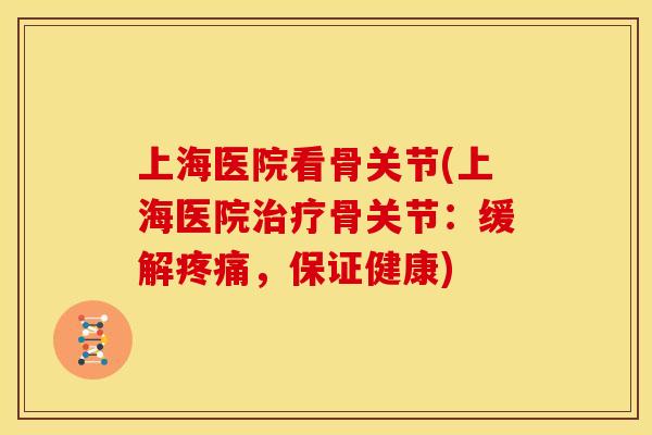 上海医院看骨关节(上海医院骨关节：缓解，保证健康)