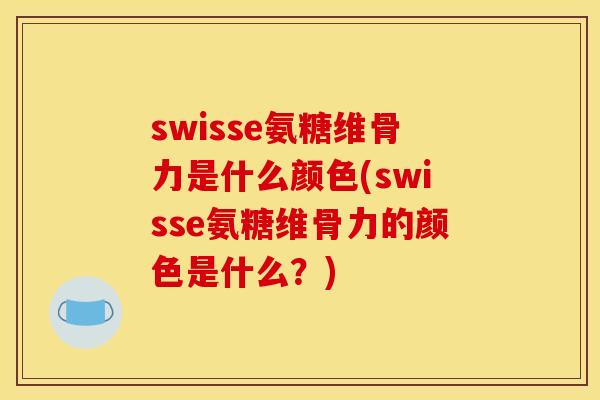 swisse氨糖维骨力是什么颜色(swisse氨糖维骨力的颜色是什么?) swisse氨糖维骨力是什么颜色(swisse氨糖维骨力的颜色是什么?)