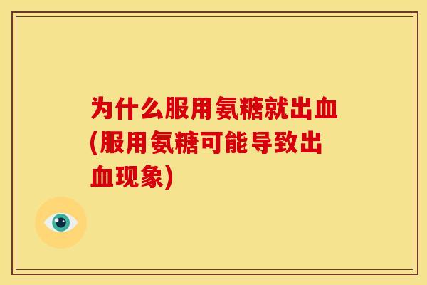 为什么服用氨糖就出(服用氨糖可能导致出现象) 为什么服用氨糖就出(服用氨糖可能导致出现象)