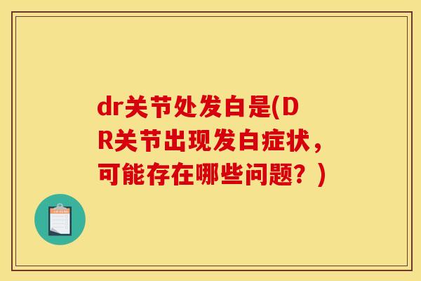 dr关节处发白是(DR关节出现发白症状，可能存在哪些问题？)