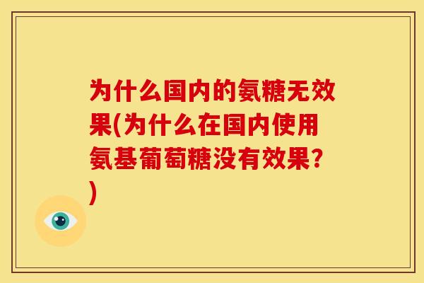 为什么国内的氨糖无效果(为什么在国内使用氨基葡萄糖没有效果?) 为什么国内的氨糖无效果(为什么在国内使用氨基葡萄糖没有效果?)