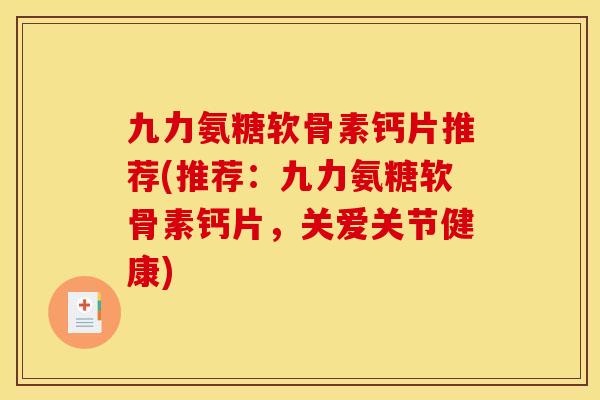 九力氨糖软骨素钙片推荐(推荐：九力氨糖软骨素钙片，关爱关节健康)