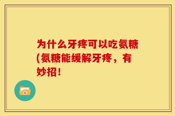 为什么牙疼可以吃氨糖(氨糖能缓解牙疼,有妙招! 为什么牙疼可以吃氨糖(氨糖能缓解牙疼,有妙招!