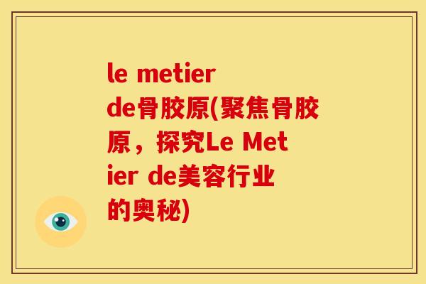 le metier de骨胶原(聚焦骨胶原，探究Le Metier de美容行业的奥秘)