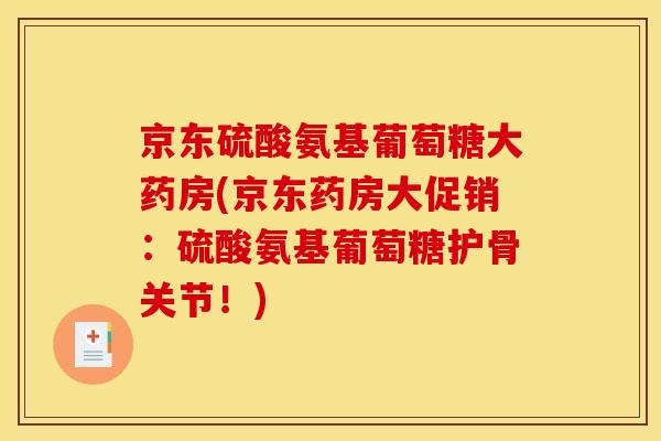 京东硫酸氨基葡萄糖大药房(京东药房大促销:硫酸氨基葡萄糖护骨关节!) 京东硫酸氨基葡萄糖大药房(京东药房大促销:硫酸氨基葡萄糖护骨关节!)