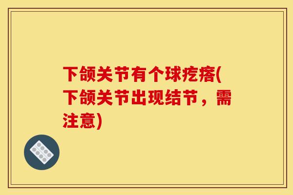 下颌关节有个球疙瘩(下颌关节出现结节,需注意) 下颌关节有个球疙瘩(下颌关节出现结节,需注意)