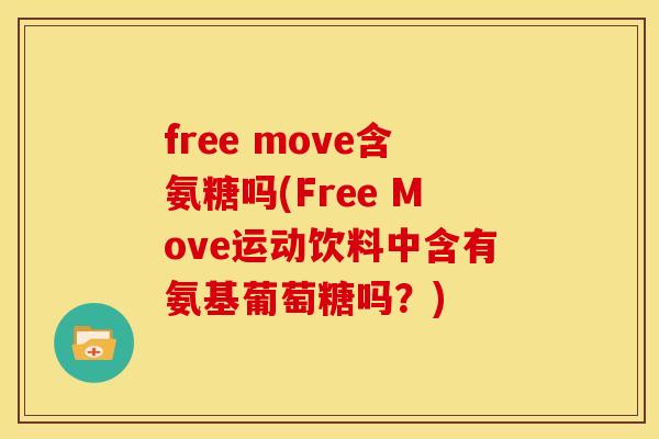 free move含氨糖吗(Free Move运动饮料中含有氨基葡萄糖吗?) free move含氨糖吗(Free Move运动饮料中含有氨基葡萄糖吗?)