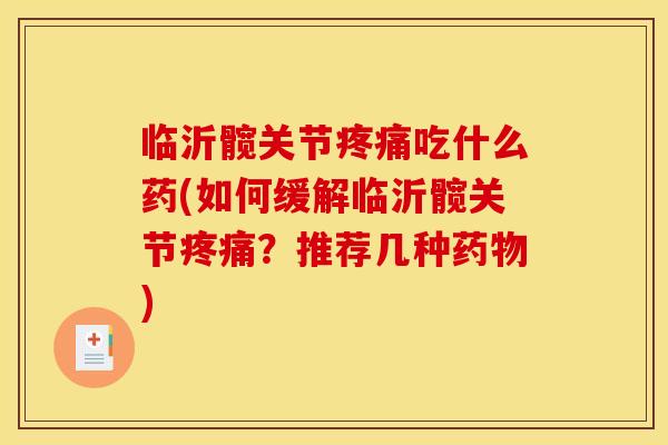 临沂髋关节吃什么药(如何缓解临沂髋关节?推荐几种) 临沂髋关节吃什么药(如何缓解临沂髋关节?推荐几种)