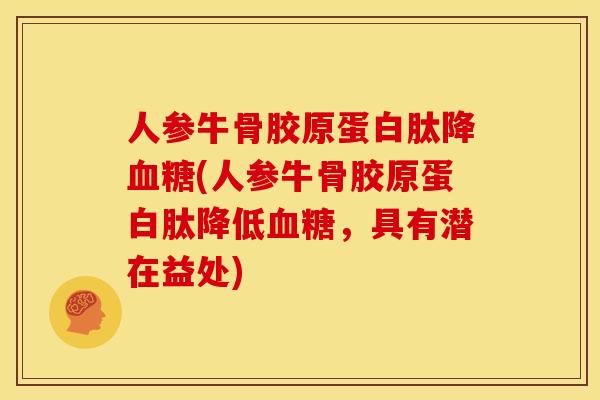 人参牛骨胶原蛋白肽降(人参牛骨胶原蛋白肽降低，具有潜在益处)