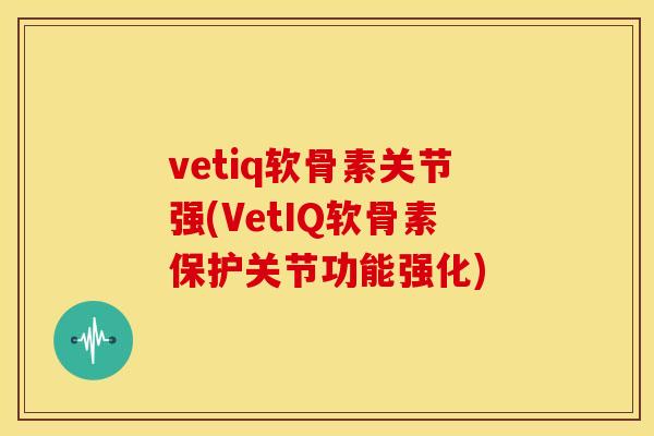 vetiq软骨素关节强(VetIQ软骨素保护关节功能强化) vetiq软骨素关节强(VetIQ软骨素保护关节功能强化)