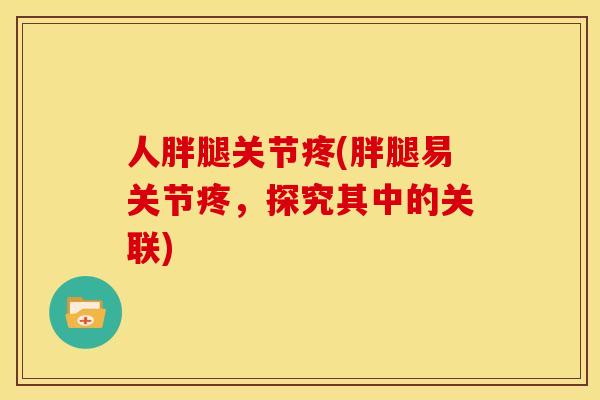 人胖腿关节疼(胖腿易关节疼，探究其中的关联)