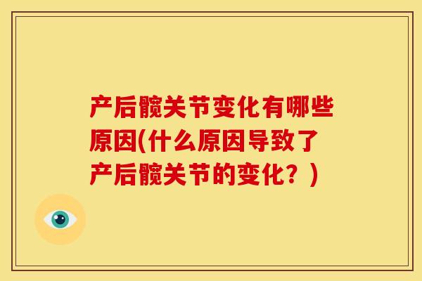 产后髋关节变化有哪些原因(什么原因导致了产后髋关节的变化?) 产后髋关节变化有哪些原因(什么原因导致了产后髋关节的变化?)