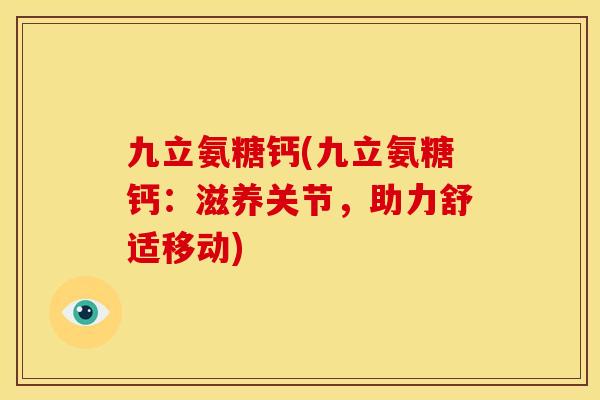 九立氨糖钙(九立氨糖钙:滋养关节,助力舒适移动) 九立氨糖钙(九立氨糖钙:滋养关节,助力舒适移动)