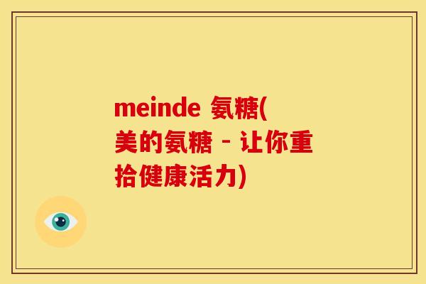 meinde 氨糖(美的氨糖 - 让你重拾健康活力) meinde 氨糖(美的氨糖 - 让你重拾健康活力)