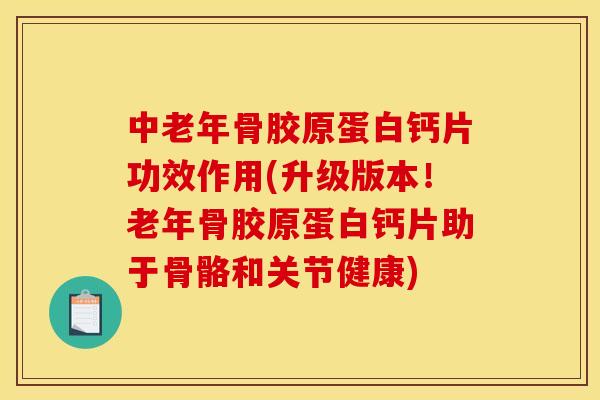 中老年骨胶原蛋白钙片功效作用(升级版本!老年骨胶原蛋白钙片助于骨骼和关节健康) 中老年骨胶原蛋白钙片功效作用(升级版本!老年骨胶原蛋白钙片助于骨骼和关节健康)