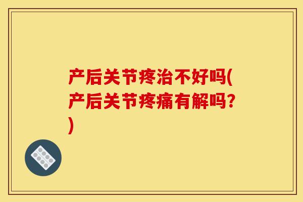 产后关节疼不好吗(产后关节有解吗?) 产后关节疼不好吗(产后关节有解吗?)